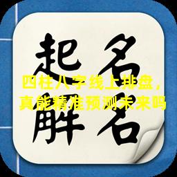四柱八字线上排盘，真能精准预测未来吗 